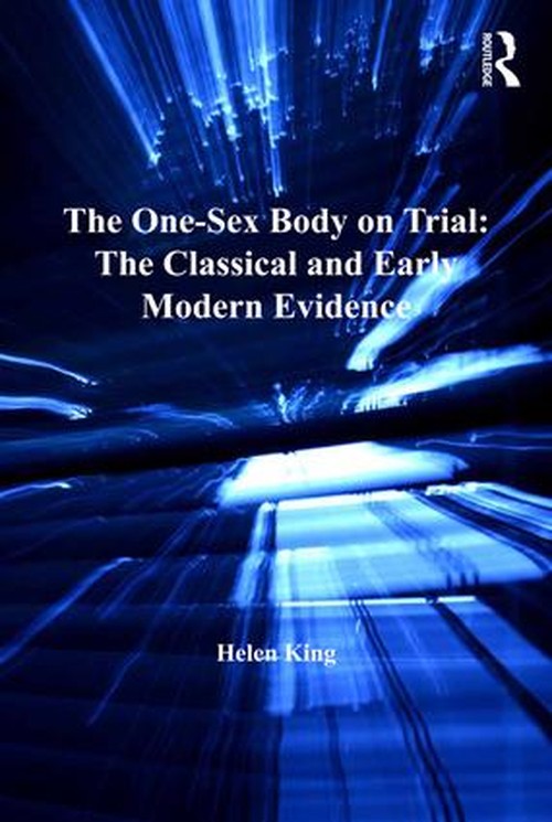 The One-Sex Body on Trial: The Classical and Early Modern Evidence by Helen King ISBN 9781409463351