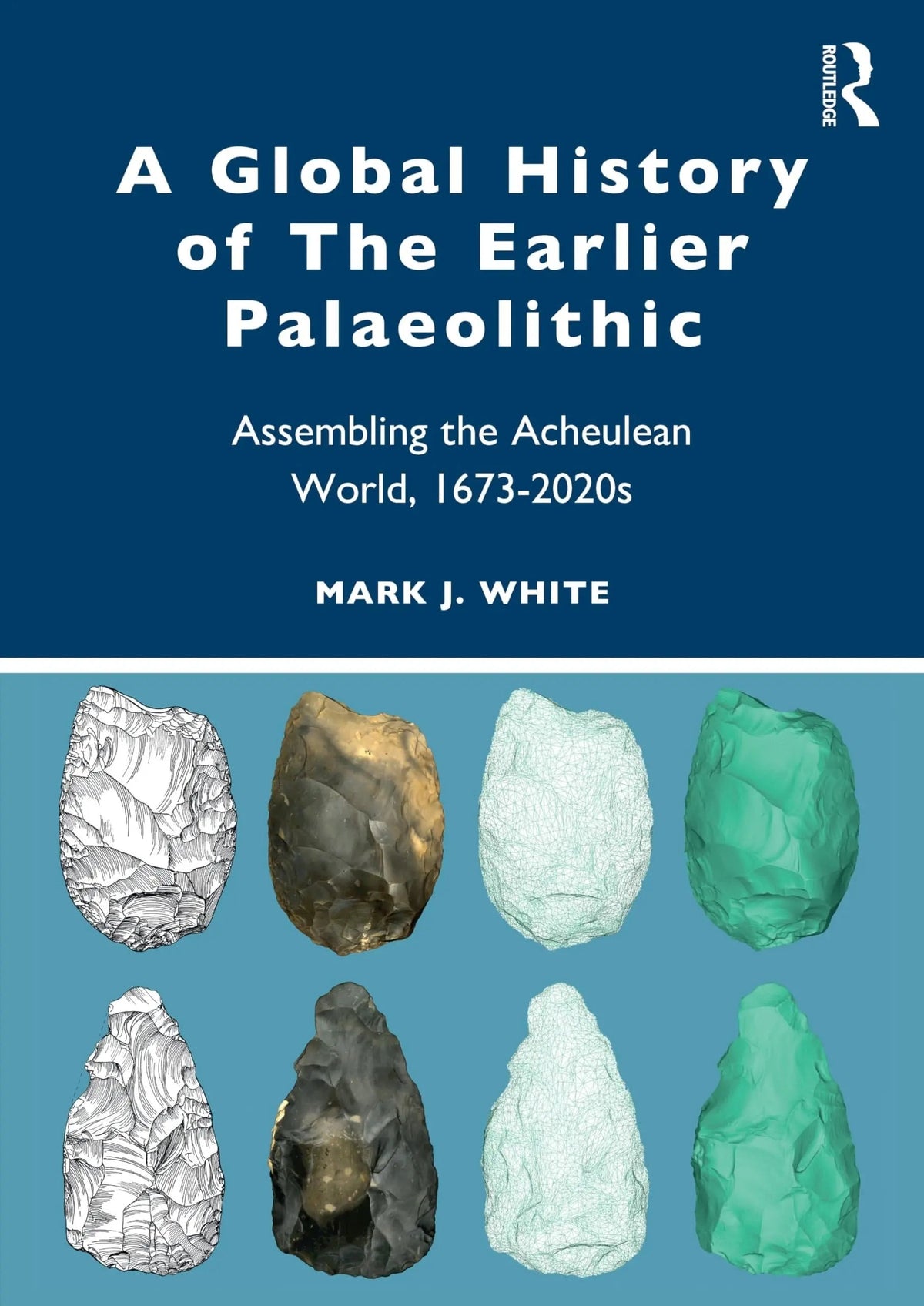 A Global History of the Earlier Palaeolithic Assembling the Acheulean World, 1673-2020s by Mark White 1st Edition - front cover