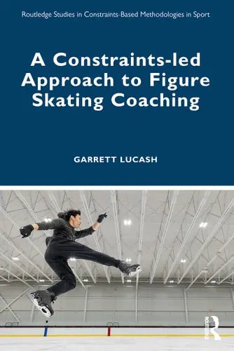 A Constraints-Led Approach to Figure Skating Coaching by Garrett Lucash ISBN: 978-1032345833