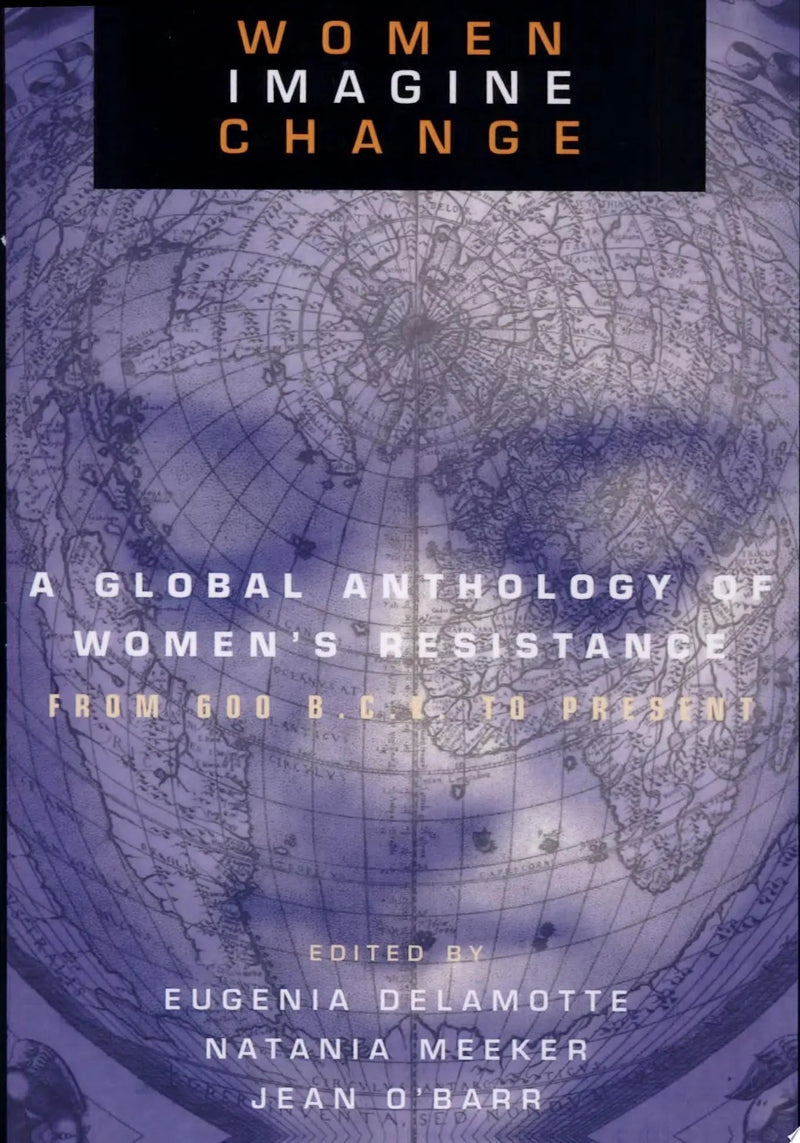 Women Imagine Change A Global Anthology of Women's Resistance from 600 B.C.E. to Present by Eugenia C. DeLamotte 1st Edition ISBN 9780415915311