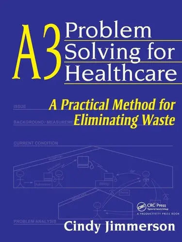 A3 Problem Solving for Healthcare A Practical Method for Eliminating Waste by Cindy Jimmerson ISBN: 978-1563273582 - front cover