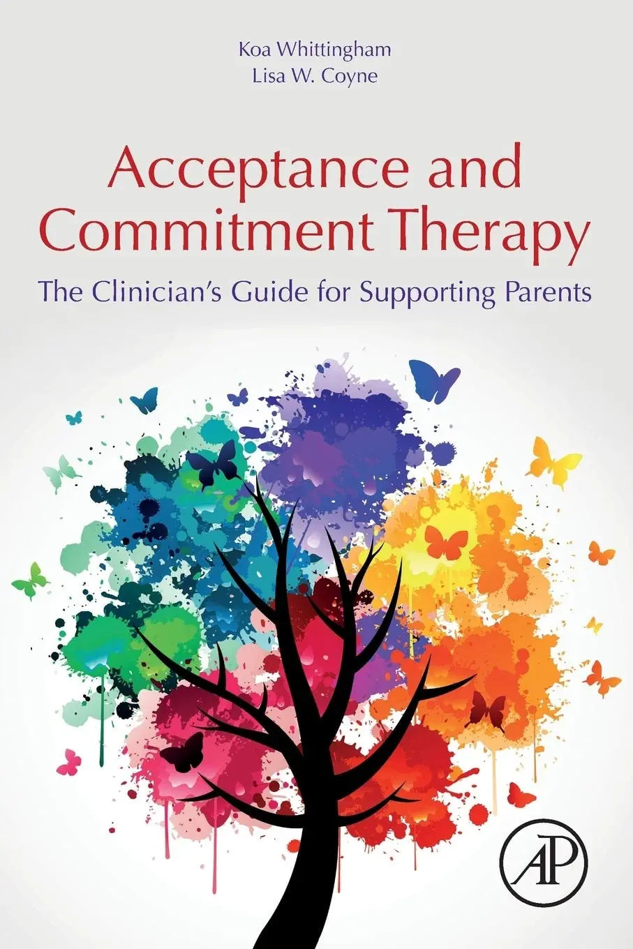 Acceptance and Commitment Therapy The Clinician's Guide for Supporting Parents by Koa Whittingham 1st Edition ISBN 9780128146699 - front cover