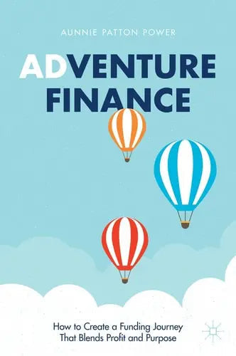 Adventure Finance How to Create a Funding Journey That Blends Profit and Purpose by Aunnie Patton Power ISBN: 978-3030724276