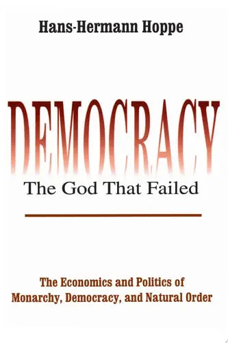 Democracy - the God That Failed The Economics and Politics of Monarchy, Democracy, and Natural Order by Hans-Hermann Hoppe 978-0765808684