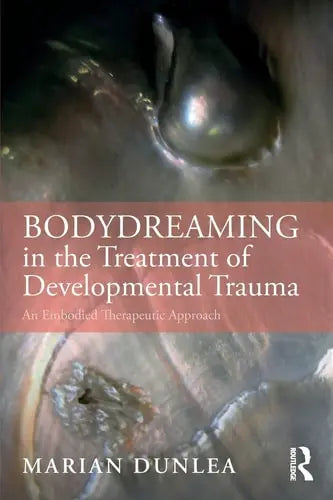 BodyDreaming in the Treatment of Developmental Trauma An Embodied Therapeutic Approach by Marian Dunlea 1st Edition ISBN 9780367025946
