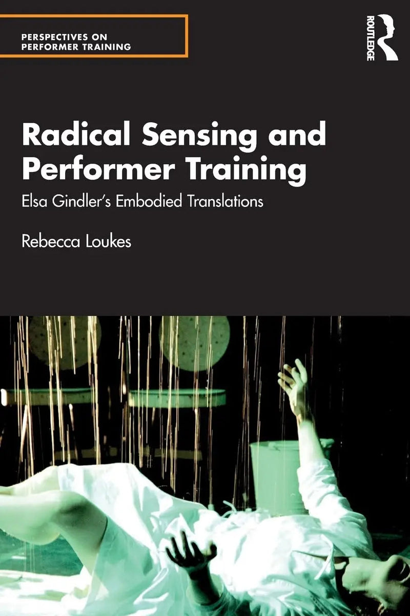 Radical Sensing and Performer Training Elsa Gindler's Embodied Translations by Rebecca Loukes 1st Edition ISBN 9780367074647