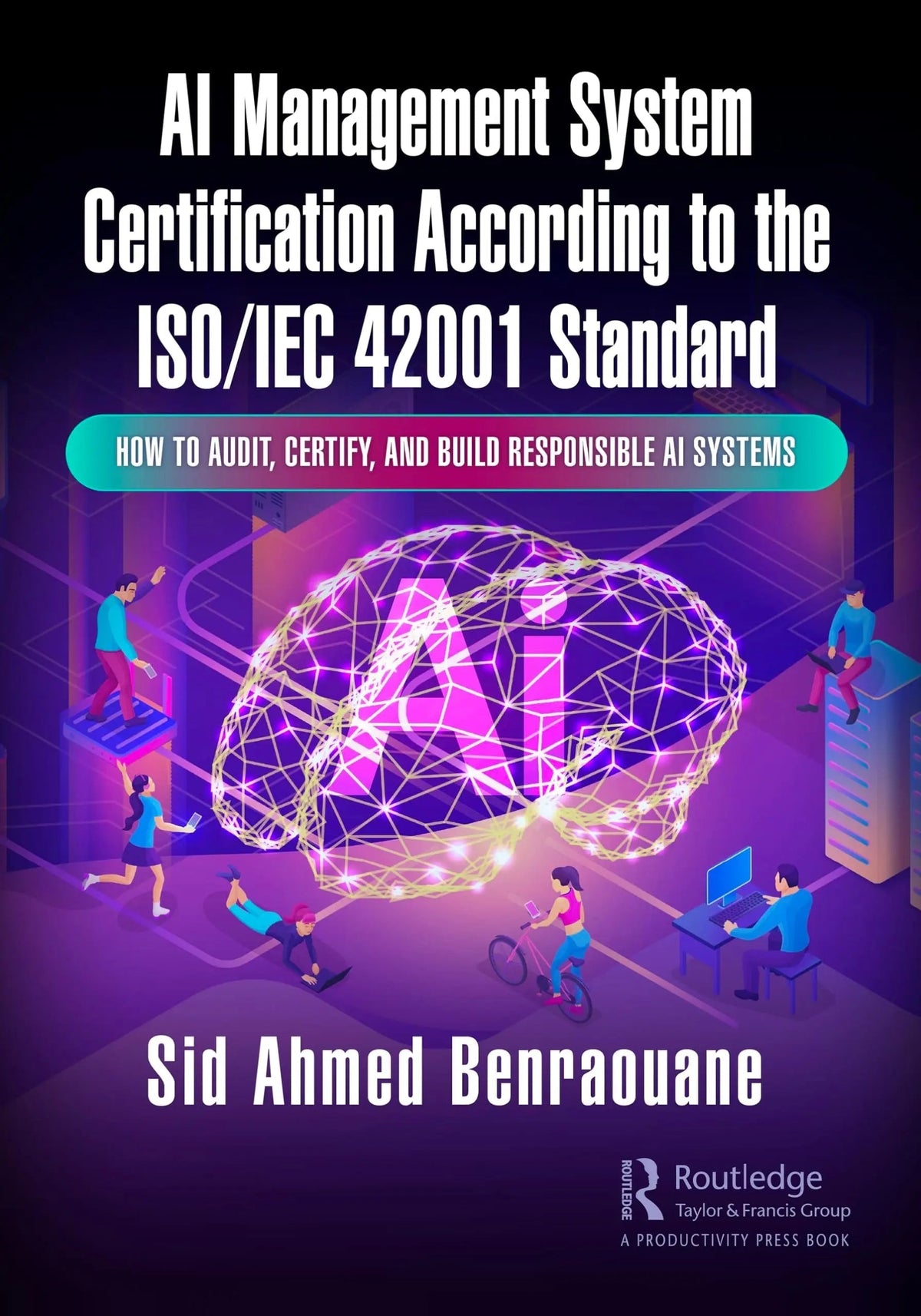 AI Management System Certification According to the ISO/IEC 42001 Standard How to Audit, Certify, and Build Responsible AI Systems by Sid Benraouane 1st Edition ISBN 9781032733944 - front cover