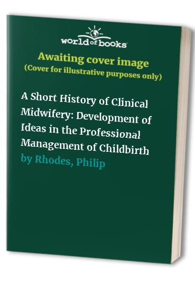 A Short History of Clinical Midwifery by Philip Rhodes ISBN 9781898507222