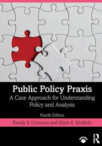 Public Policy Praxis A Case Approach for Understanding Policy and Analysis by Randall S. Clemons 4th Edition ISBN 9780367180348