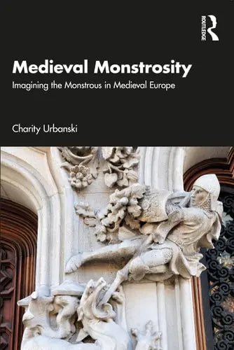Medieval Monstrosity Imagining the Monstrous in Medieval Europe by Charity Urbanski 1st Edition ISBN 9780367197421