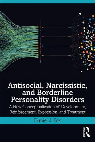 Antisocial, Narcissistic, and Borderline Personality Disorders A New Conceptualization of Development, Reinforcement, Expression, and Treatment by Daniel J. Fox 1st Edition ISBN 9780367218065
