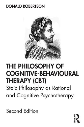 The Philosophy of Cognitive-behavioural Therapy (CBT) Stoic Philosophy as Rational and Cognitive Psychotherapy by Donald Robertson 2nd Edition ISBN 9780367219147