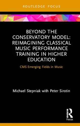 Beyond the Conservatory Model Reimagining Classical Music Performance Training in Higher Education by Michael Stepniak 1st Edition ISBN 9780367226930