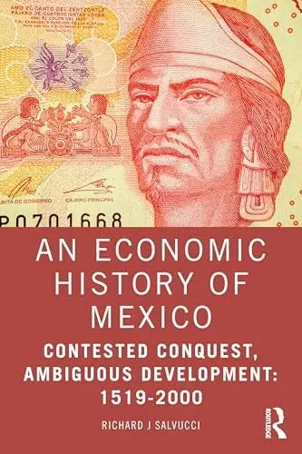 An Economic History of Mexico Contested Conquest, Ambiguous Development: 1519-2000 by Richard J Salvucci 1st Edition ISBN 9781032874197 - front cover