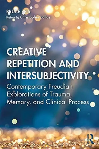 Creative Repetition and Intersubjectivity Contemporary Freudian Explorations of Trauma, Memory, and Clinical Process by Bruce Reis 1st Edition ISBN 9780367261207