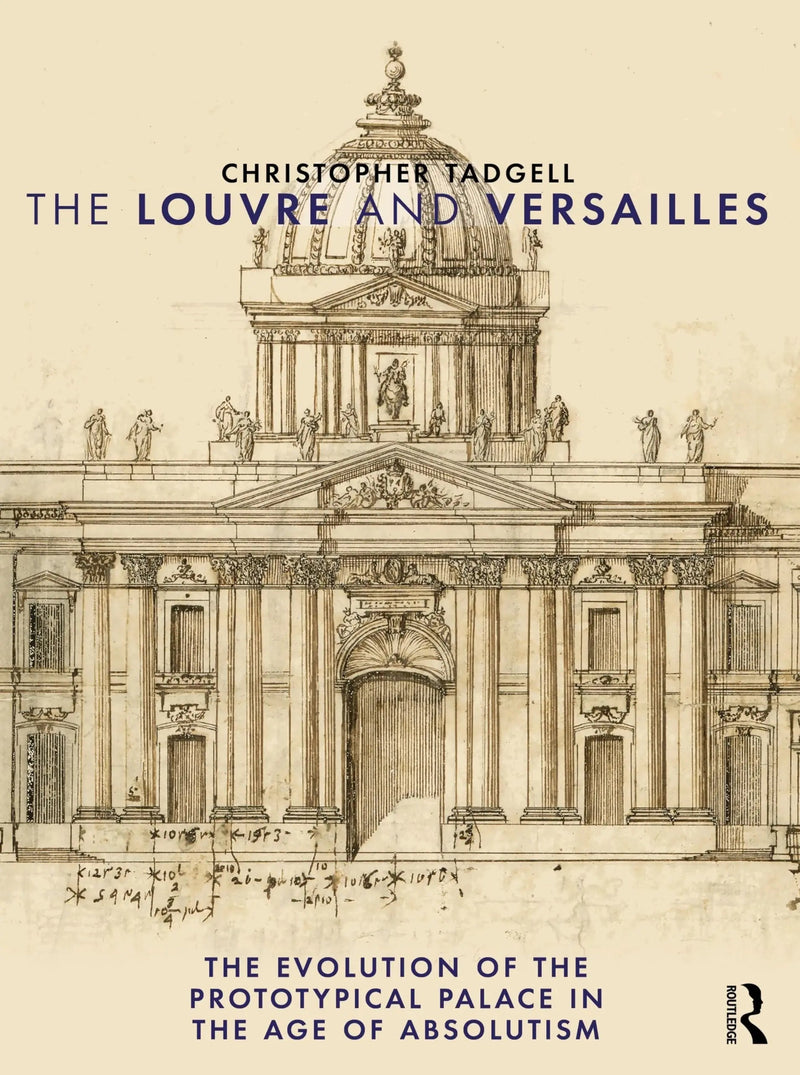 The Louvre and Versailles The Evolution of the Proto-Typical Palace in the Age of Absolutism by Christopher Tadgell 1st Edition ISBN 9781032895482