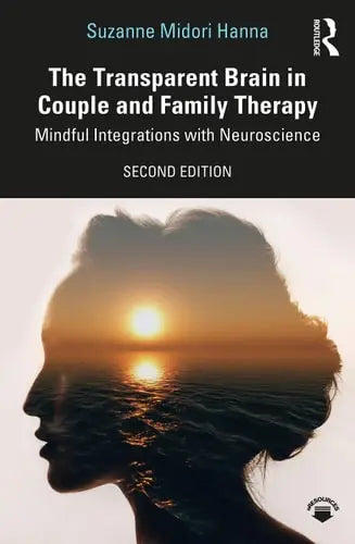 The Transparent Brain in Couple and Family Therapy Mindful Integrations with Neuroscience by Suzanne Midori Hanna 2nd Edition ISBN 9780367281335
