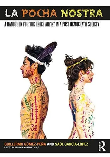 La Pocha Nostra A Handbook for the Rebel Artist in a Post-democratic Society by Guillermo Gómez-Peña 1st Edition ISBN 9780367338213