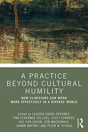 A Practice Beyond Cultural Humility How Clinicians Can Work More Effectively in a Diverse World by Claudia Grauf-Grounds 1st Edition ISBN 9780367356446 - front cover