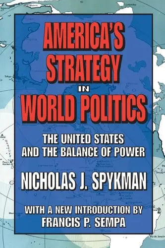 America's Strategy in World Politics The United States and the Balance of Power by Nicholas John Spykman ISBN: 978-1412806312 - front cover