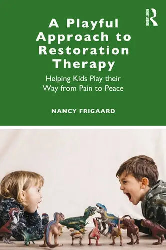 A Playful Approach to Restoration Therapy Helping Kids Play Their Way from Pain to Peace by Nancy Frigaard 1st Edition ISBN 9780367458133