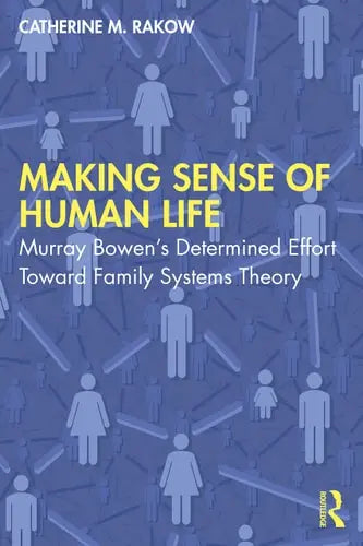 Making Sense of Human Life Murray Bowen's Determined Effort Toward Family Systems Theory by Catherine M. Rakow 1st Edition ISBN 9780367461546