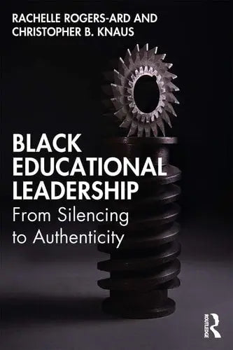 Black Educational Leadership From Silencing to Authenticity by Rachelle Rogers-Ard 1st Edition ISBN 9780367466138