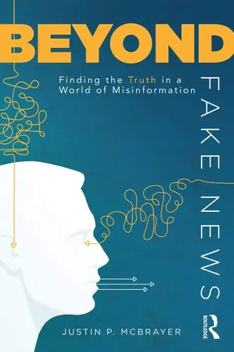 Beyond Fake News Finding the Truth in a World of Misinformation by Justin P. McBrayer 1st Edition ISBN 9780367483081
