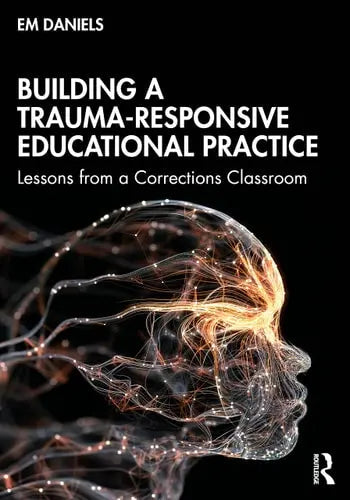 Building a Trauma-Responsive Educational Practice Lessons from a Corrections Classroom by Em Daniels 978-0367499624
