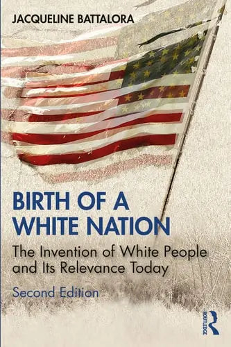 Birth of a White Nation The Invention of White People and Its Relevance Today by Jacqueline Battalora 978-0367517328