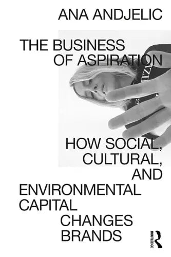The Business of Aspiration How Social, Cultural, and Environmental Capital Changes Brands by Ana Andjelic 978-0367554408