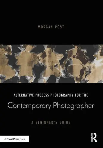 Alternative Process Photography for the Contemporary Photographer A Beginner's Guide by Morgan Post 978-0367609023