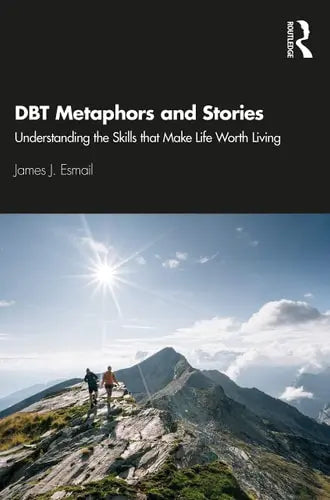 DBT Metaphors and Stories Understanding the Skills that Make Life Worth Living by James J. Esmail 978-0367636210