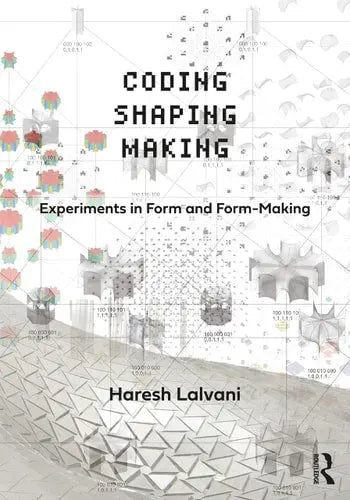 Coding, Shaping, Making Experiments in Form and Form-Making by Haresh Lalvani 978-0367638795