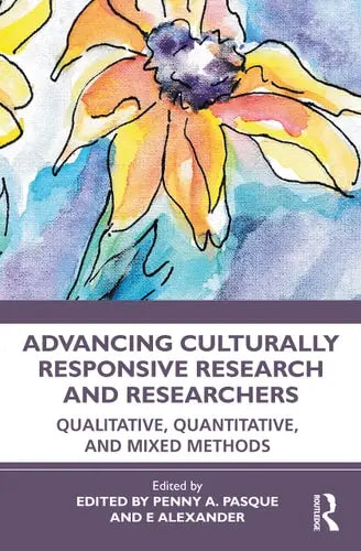 Advancing Culturally Responsive Research and Researchers Qualitative, Quantitative and Mixed Methods by Penny A. Pasque 978-0367648626
