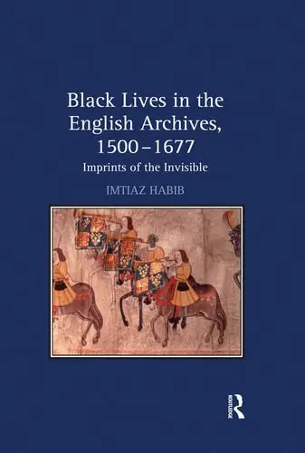 Black Lives in the English Archives, 1500-1677 Imprints of the Invisible by Imtiaz Habib 978-0367649913