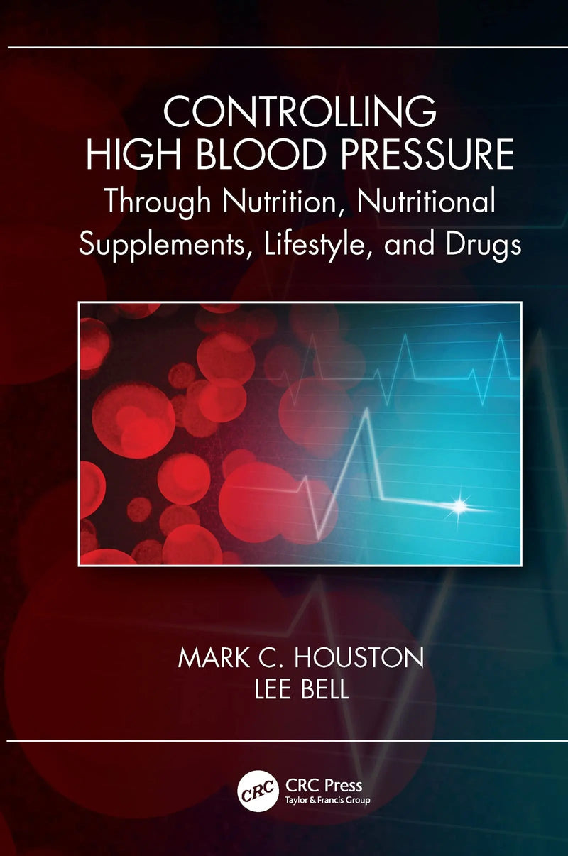Controlling High Blood Pressure Through Nutrition, Nutritional Supplements, Lifestyle, and Drugs by Mark C. Houston 1st Edition ISBN 9780367653798