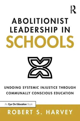 Abolitionist Leadership in Schools Undoing Systemic Injustice Through Communally Conscious Education by Robert S. Harvey 978-0367679286 - front cover