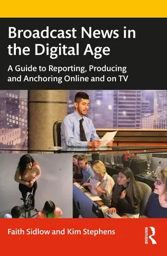 Broadcast News in the Digital Age A Guide to Reporting, Producing and Anchoring Online and on TV by Faith Sidlow 978-0367683429