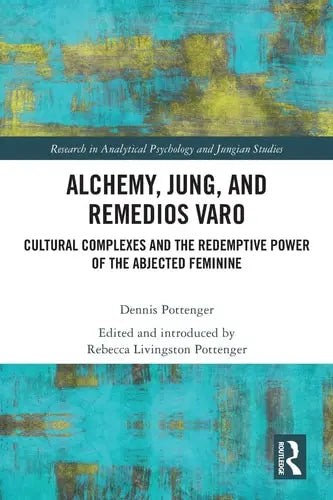 Alchemy, Jung, and Remedios Varo Cultural Complexes and the Redemptive Power of the Abjected Feminine by Dennis Pottenger 978-0367704254 - front cover
