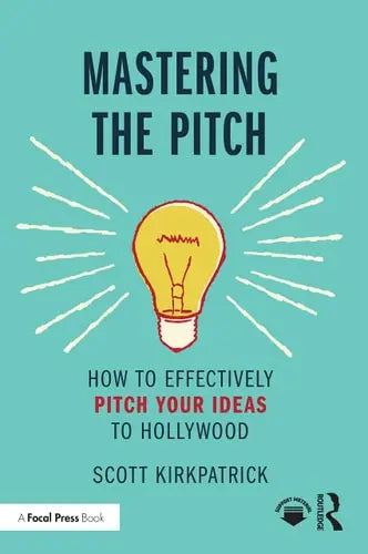Mastering the Pitch How to Effectively Pitch Your Ideas to Hollywood by Scott Kirkpatrick 978-0367704995