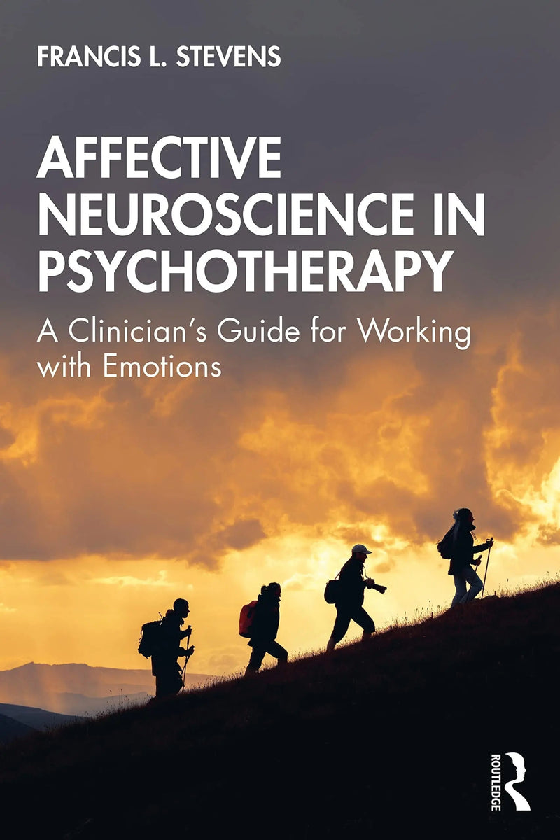 Affective Neuroscience in Psychotherapy A Clinician's Guide for Working with Emotions by Francis L. Stevens 1st Edition
