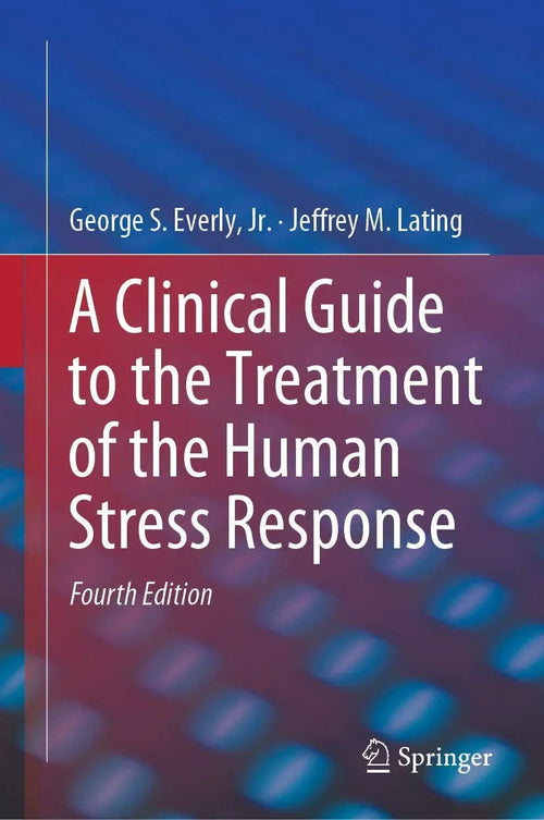 A Clinical Guide to the Treatment of the Human Stress Response by George S. Everly 4th Edition - front cover