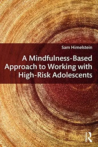 A Mindfulness-based Approach to Working with High-risk Adolescents by Sam Himelstein 1st Edition ISBN 9780415642453 - front cover