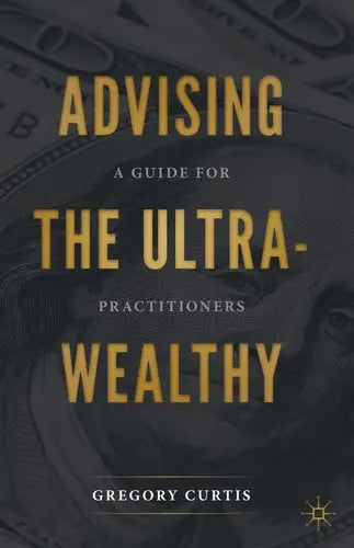 Advising the Ultra-Wealthy A Guide for Practitioners by Gregory Curtis ISBN: 978-3030576042 - front cover