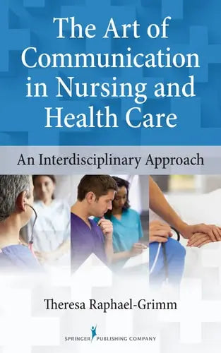 The Art of Communication in Nursing and Health Care An Interdisciplinary Approach by Theresa Raphael-Grimm 978-0826110558