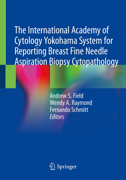The International Academy of Cytology Yokohama System for Reporting Breast Fine Needle Aspiration Biopsy Cytopathology by Andrew S Field Mb Bs Frcpa Fiac Diploma Of Cytopathology ISBN 9783030268855