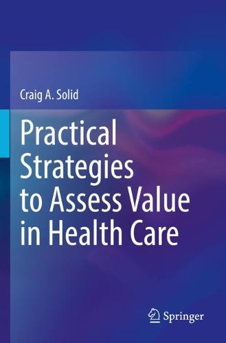 Practical Strategies to Assess Value in Health Care by Craig A Solid