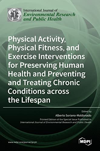 Physical Activity, Physical Fitness, and Exercise Interventions for Preserving Human Health and Preventing and Treating Chronic Conditions across the Lifespan by Alberto Soriano-Maldonado ISBN 9783036525006