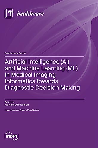 Artificial Intelligence (AI) and Machine Learning (ML) in Medical Imaging Informatics towards Diagnostic Decision Making by Mahmudur Rahman ISBN 9783036581286